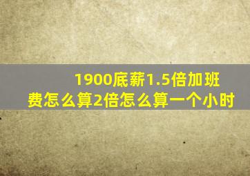1900底薪1.5倍加班费怎么算2倍怎么算一个小时