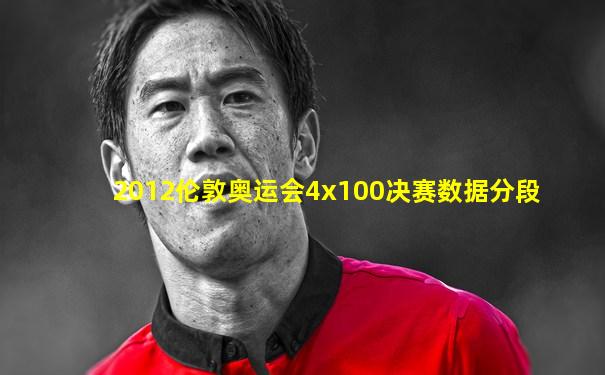 2012伦敦奥运会4x100决赛数据分段
