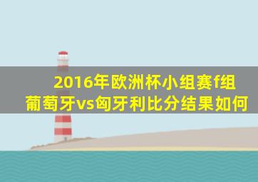 2016年欧洲杯小组赛f组葡萄牙vs匈牙利比分结果如何