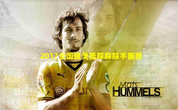 2017全国健美操踩踩踩手画图