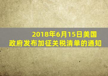 2018年6月15日美国政府发布加征关税清单的通知