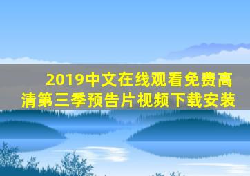 2019中文在线观看免费高清第三季预告片视频下载安装