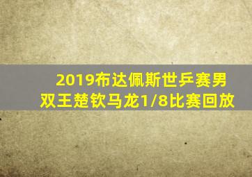 2019布达佩斯世乒赛男双王楚钦马龙1/8比赛回放