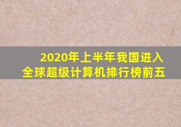 2020年上半年我国进入全球超级计算机排行榜前五