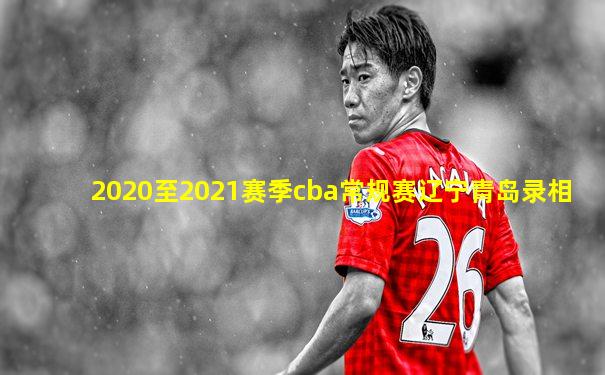 2020至2021赛季cba常规赛辽宁青岛录相