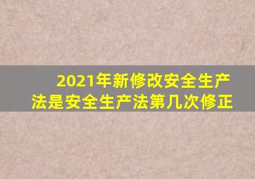 2021年新修改安全生产法是安全生产法第几次修正