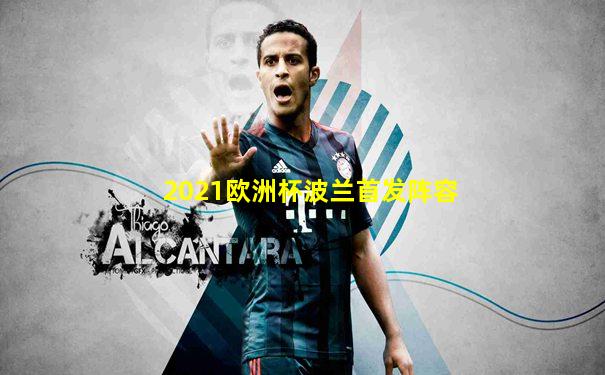 2021欧洲杯波兰首发阵容