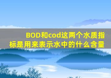 BOD和cod这两个水质指标是用来表示水中的什么含量
