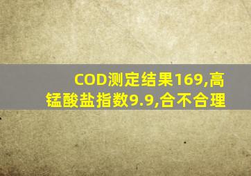 COD测定结果169,高锰酸盐指数9.9,合不合理