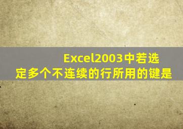 Excel2003中若选定多个不连续的行所用的键是