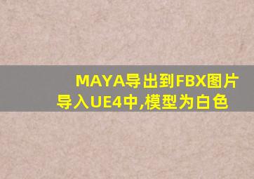 MAYA导出到FBX图片导入UE4中,模型为白色