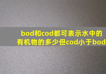 bod和cod都可表示水中的有机物的多少但cod小于bod