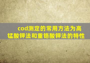 cod测定的常用方法为高锰酸钾法和重铬酸钾法的特性