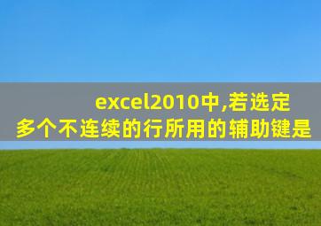 excel2010中,若选定多个不连续的行所用的辅助键是