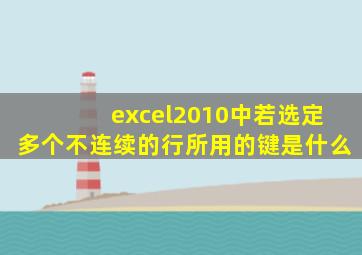 excel2010中若选定多个不连续的行所用的键是什么