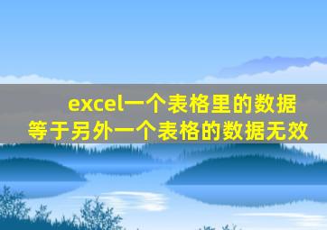 excel一个表格里的数据等于另外一个表格的数据无效