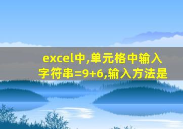 excel中,单元格中输入字符串=9+6,输入方法是