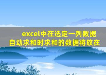 excel中在选定一列数据自动求和时求和的数据将放在
