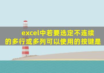 excel中若要选定不连续的多行或多列可以使用的按键是