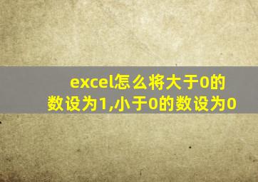 excel怎么将大于0的数设为1,小于0的数设为0