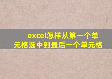 excel怎样从第一个单元格选中到最后一个单元格