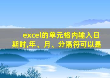 excel的单元格内输入日期时,年、月、分隔符可以是