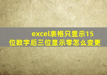 excel表格只显示15位数字后三位显示零怎么变更
