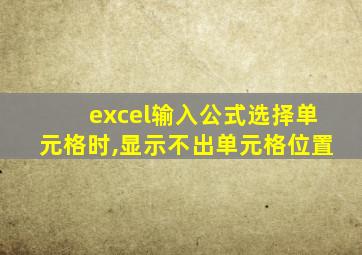 excel输入公式选择单元格时,显示不出单元格位置