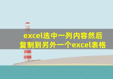 excel选中一列内容然后复制到另外一个excel表格