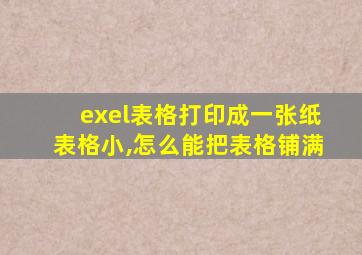 exel表格打印成一张纸表格小,怎么能把表格铺满