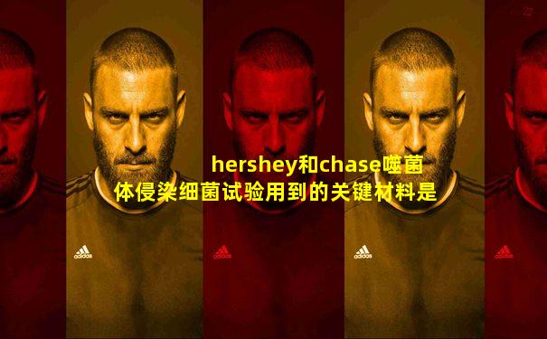 hershey和chase噬菌体侵染细菌试验用到的关键材料是