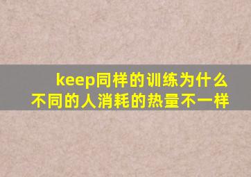 keep同样的训练为什么不同的人消耗的热量不一样