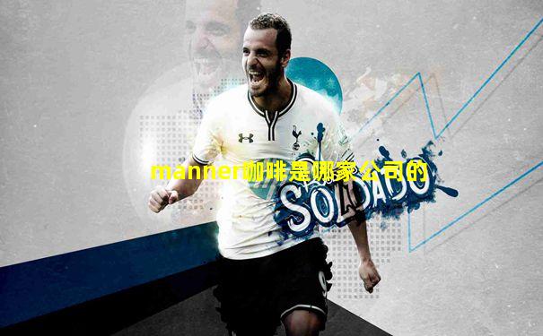 manner咖啡是哪家公司的