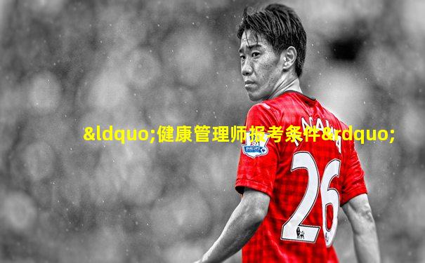 “健康管理师报考条件”