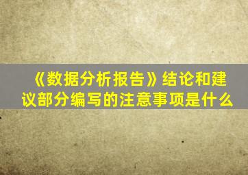 《数据分析报告》结论和建议部分编写的注意事项是什么