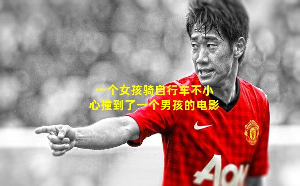 一个女孩骑自行车不小心撞到了一个男孩的电影