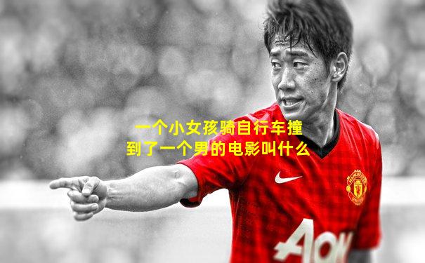 一个小女孩骑自行车撞到了一个男的电影叫什么