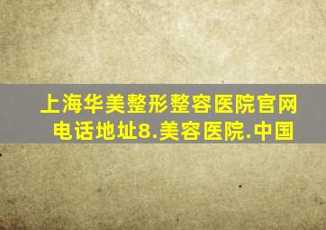 上海华美整形整容医院官网电话地址8.美容医院.中国
