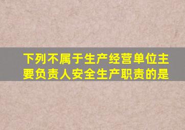 下列不属于生产经营单位主要负责人安全生产职责的是