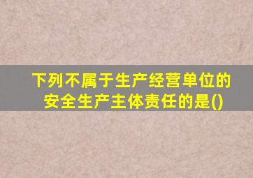 下列不属于生产经营单位的安全生产主体责任的是()