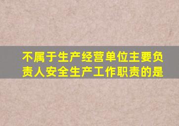 不属于生产经营单位主要负责人安全生产工作职责的是