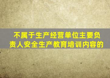 不属于生产经营单位主要负责人安全生产教育培训内容的
