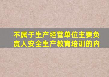 不属于生产经营单位主要负责人安全生产教育培训的内