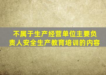 不属于生产经营单位主要负责人安全生产教育培训的内容