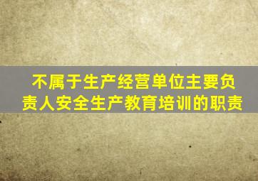 不属于生产经营单位主要负责人安全生产教育培训的职责