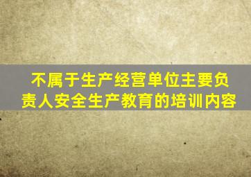 不属于生产经营单位主要负责人安全生产教育的培训内容