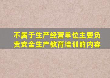 不属于生产经营单位主要负责安全生产教育培训的内容