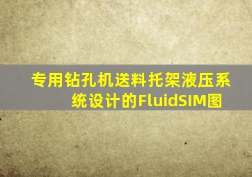 专用钻孔机送料托架液压系统设计的FluidSIM图