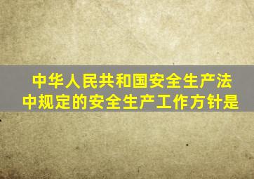 中华人民共和国安全生产法中规定的安全生产工作方针是