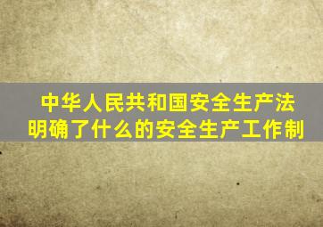 中华人民共和国安全生产法明确了什么的安全生产工作制